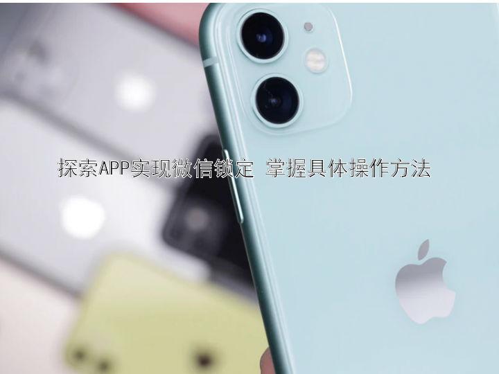 探索APP实现微信锁定 掌握具体操作方法 