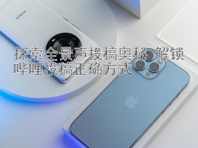 探索全景声投稿奥秘 解锁哔哩投稿正确方式